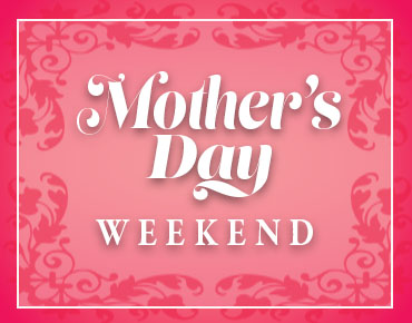 Mothers Day Weekend May 10 thru May 12